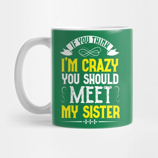 sister Saying Tee,if you think i'm crazy you should meet my sister  sister Gift Idea by PhiloArt